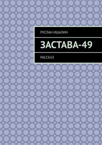 Руслан Ишалин. Застава-49. Рассказ