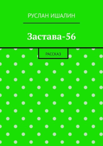 Застава-56. Рассказ. Руслан Ишалин