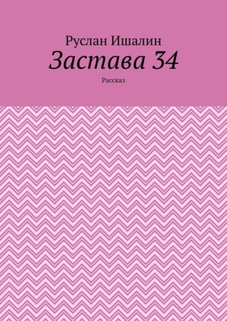 Руслан Ишалин. Застава 34. Рассказ