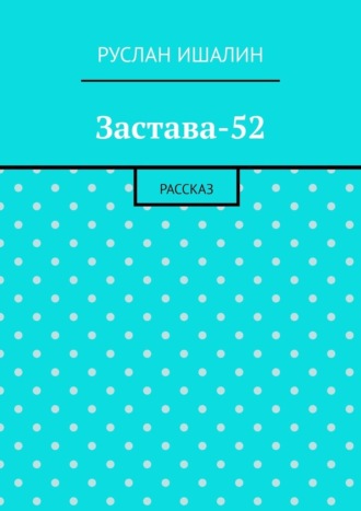 Руслан Ишалин. Застава-52. Рассказ