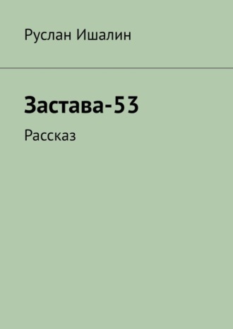 Руслан Ишалин. Застава-53. Рассказ
