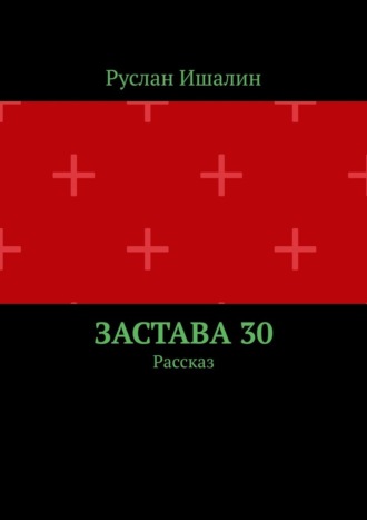 Руслан Ишалин. Застава 30. Рассказ