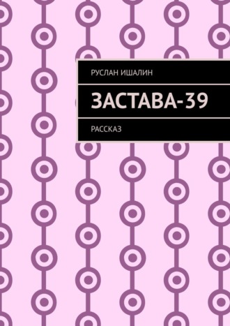 Руслан Ишалин. Застава-39. Рассказ