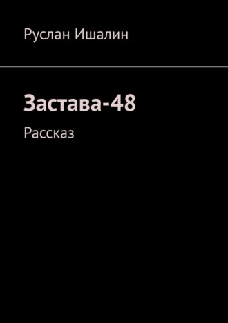 Застава-48. Рассказ. Руслан Ишалин