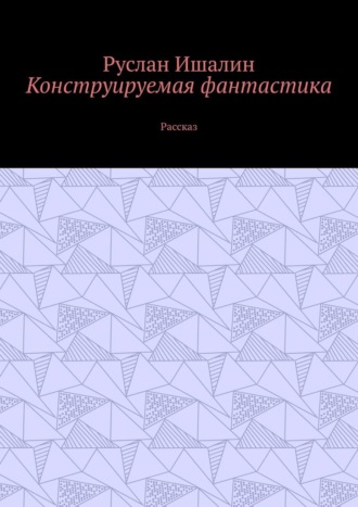 Руслан Ишалин. Конструируемая фантастика. Рассказ
