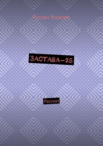 Руслан Ишалин. Застава-25. Рассказ