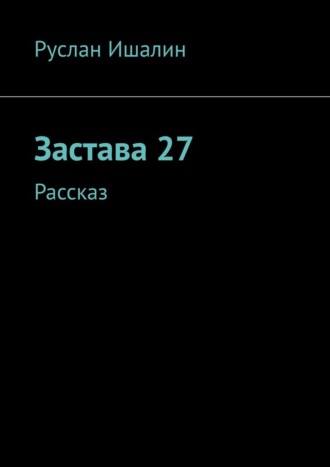 Руслан Ишалин. Застава 27. Рассказ