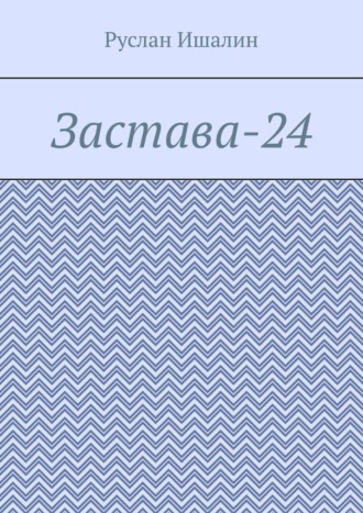 Руслан Ишалин. Застава-24