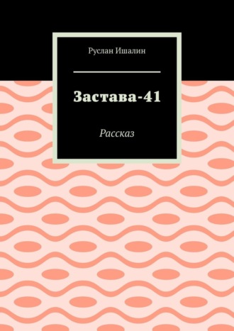 Руслан Ишалин. Застава-41. Рассказ