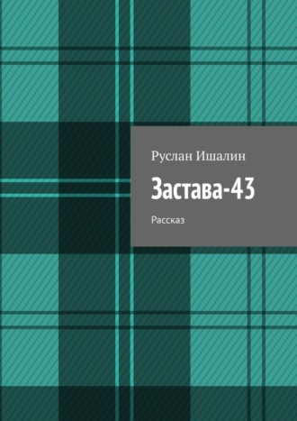 Руслан Ишалин. Застава-43. Рассказ