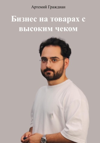 Артемий Граждиан. Бизнес на товарах с высоким чеком