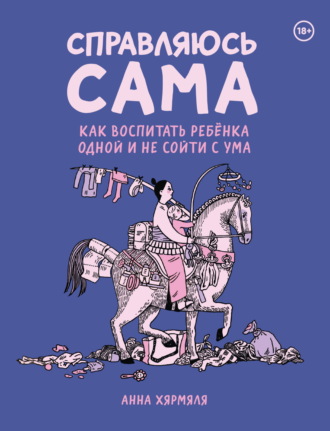 Анна Хярмяля. Справляюсь сама. Как воспитать ребёнка одной и не сойти с ума