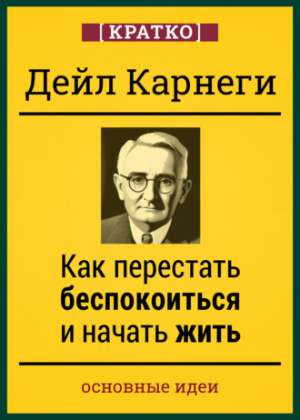 Культур-Мультур. Как перестать беспокоиться и начать жить. Дейл Карнеги. Кратко