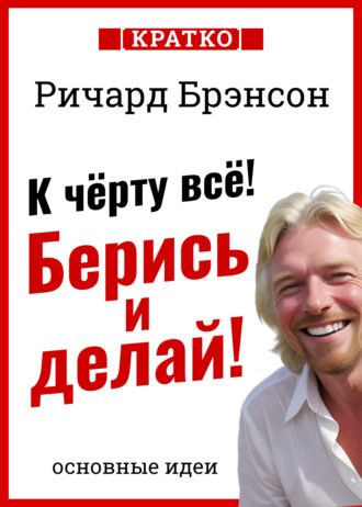 К черту всё! Берись и делай! Ричард Брэнсон. Кратко. Культур-Мультур