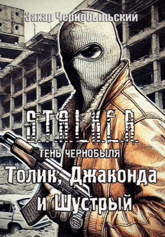 Захар Чернобыльский. Сталкер. Тень Чернобыля. Толик, Джаконда и Шустрый