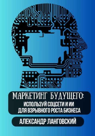 Александр Ланговский. Маркетинг будущего: используй соцсети и ИИ для взрывного роста бизнеса