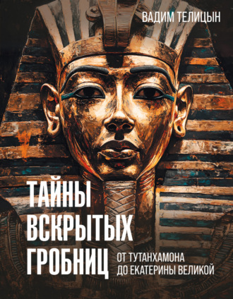 Вадим Телицын. Тайны вскрытых гробниц: от Тутанхамона до Сталина