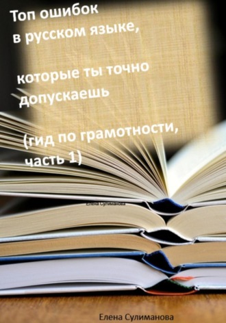 Топ ошибок в русском языке, которые ты точно допускаешь. Гид по грамотности. Часть 1. Елена Сулиманова