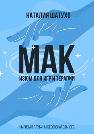 Наталия Шатухо. МАК. Изюм для игр и терапии. Ныряем в глубины бессознательного