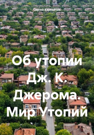 Сергей Карнейчик. Об утопии Дж. К. Джерома. Мир Утопий