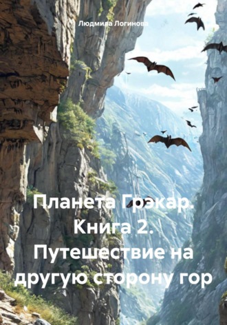 Людмила Логинова. Планета Грэкар. Книга 2. Путешествие на другую сторону гор