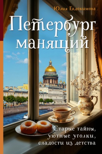 Юлия Евдокимова. Петербург манящий. Старые тайны, уютные уголки, сладости из детства