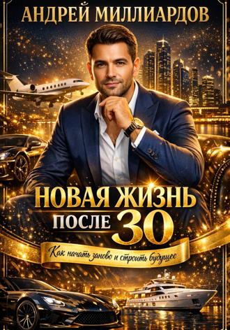 Новая жизнь после 30. Как начать заново и строить будущее. Андрей Миллиардов