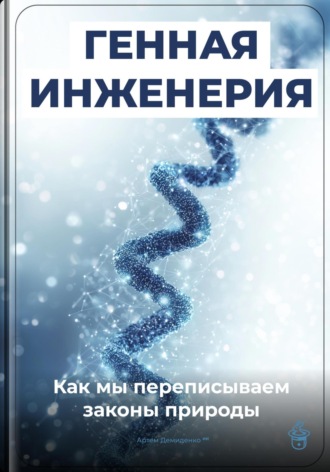 Артем Демиденко. Генная инженерия: Как мы переписываем законы природы