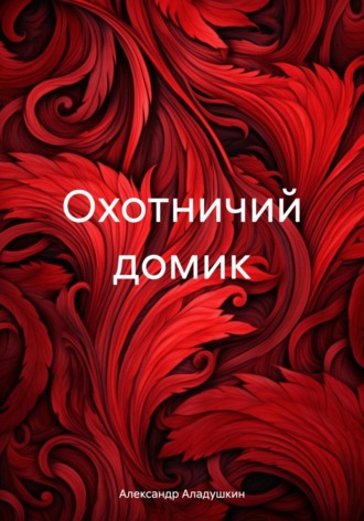 Александр Викторович Аладушкин. Охотничий домик