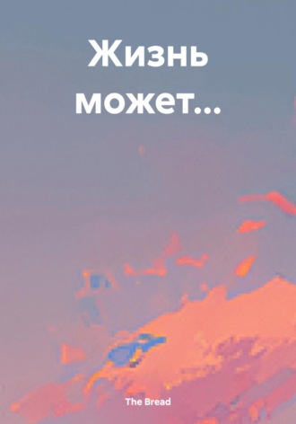Жизнь может…. The Bread