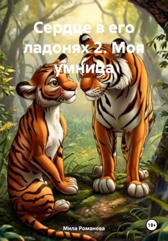 Мила Романова. Сердце в его ладонях 2. Моя умница