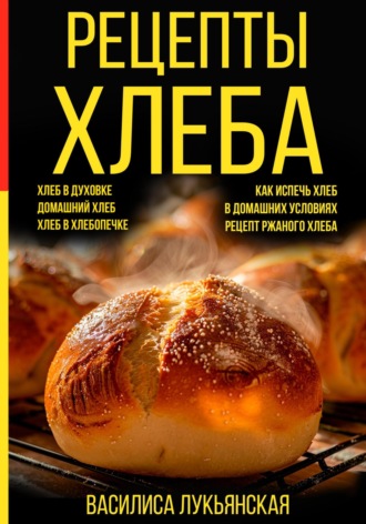 Василиса Лукьянская. Рецепты хлеба. Хлеб в духовке. Домашний хлеб. Хлеб в хлебопечке. Как испечь хлеб в домашних условиях. Рецепт ржаного хлеба
