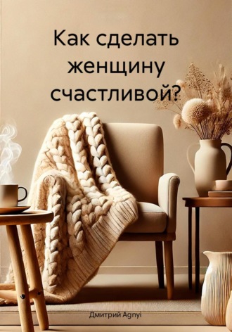 Дмитрий Agnyi. Как сделать женщину счастливой?