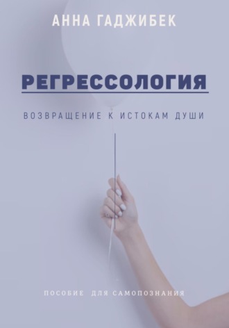 Регрессология. Возвращение к истокам Души. Анна Гаджибек
