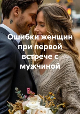 Ошибки женщин при первой встрече с мужчиной. Георгий Тарутов