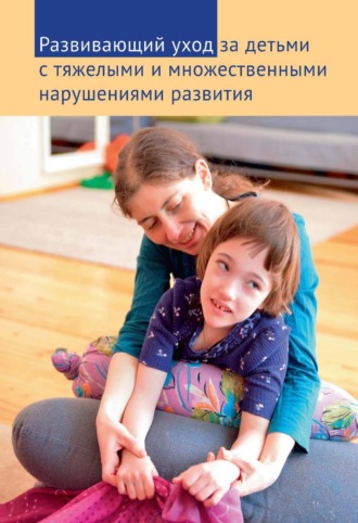 Развивающий уход за детьми с тяжелыми и множественными нарушениями развития. 