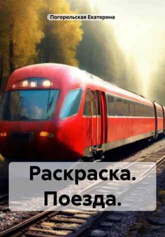 Раскраска. Поезда. Погорельская Екатерина