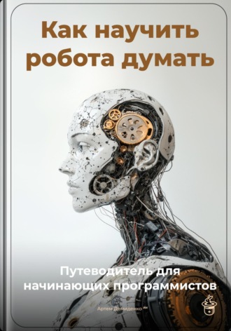 Как научить робота думать: Путеводитель для начинающих программистов. 