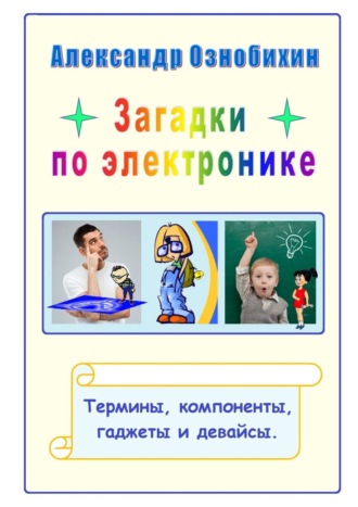 Александр Ознобихин. Загадки по электронике. Термины, компоненты, гаджеты и девайсы