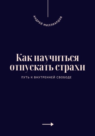 Андрей Миллиардов. Как научиться отпускать страхи. Путь к внутренней свободе