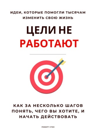 Роберт Стен. Цели не работают. Как за несколько шагов понять, чего вы хотите, и начать действовать