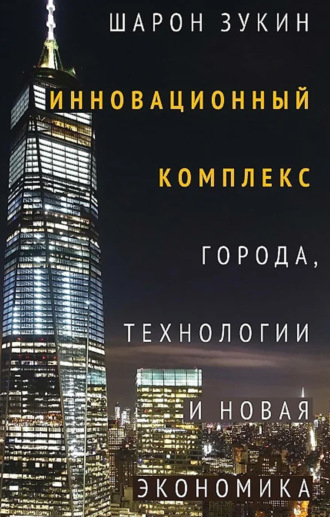 Шарон Зукин. Инновационный комплекс. Города, технологии и новая экономика