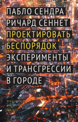 Ричард Сеннетт. Проектировать беспорядок. Эксперименты и трансгрессии в городе