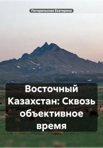 Погорельская Екатерина. Восточный Казахстан: Сквозь объективное время