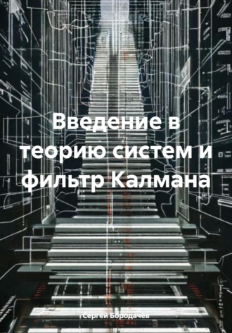 Сергей Михайлович Бородачёв. Введение в теорию систем и фильтр Калмана