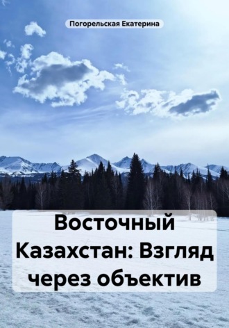 Погорельская Екатерина. Восточный Казахстан: Взгляд через объектив