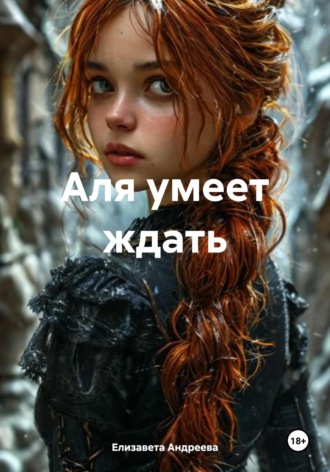 Елизавета Александровна Андреева. Аля умеет ждать