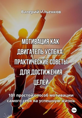 Валерий Ильенков. Мотивация как двигатель успеха: Практические советы для достижения целей