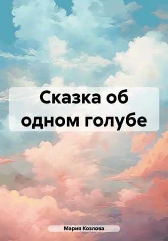 Мария Козлова. Сказка об одном голубе