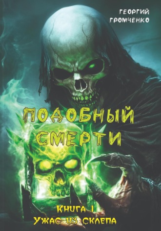 Георгий Громченко. Подобный смерти. Книга 1. Ужас из склепа